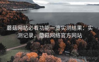 蘑菇网站必看功能一览实测结果：实测记录，蘑菇网络官方网站