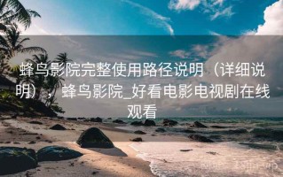 蜂鸟影院完整使用路径说明（详细说明），蜂鸟影院_好看电影电视剧在线观看