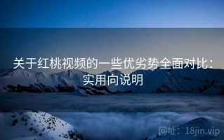 关于红桃视频的一些优劣势全面对比：实用向说明