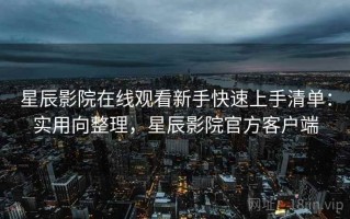 星辰影院在线观看新手快速上手清单：实用向整理，星辰影院官方客户端