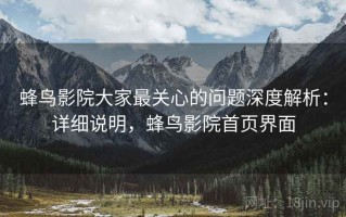 蜂鸟影院大家最关心的问题深度解析：详细说明，蜂鸟影院首页界面