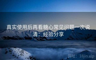 真实使用后再看糖心常见问题一次说清：经验分享