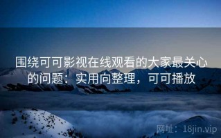 围绕可可影视在线观看的大家最关心的问题：实用向整理，可可播放