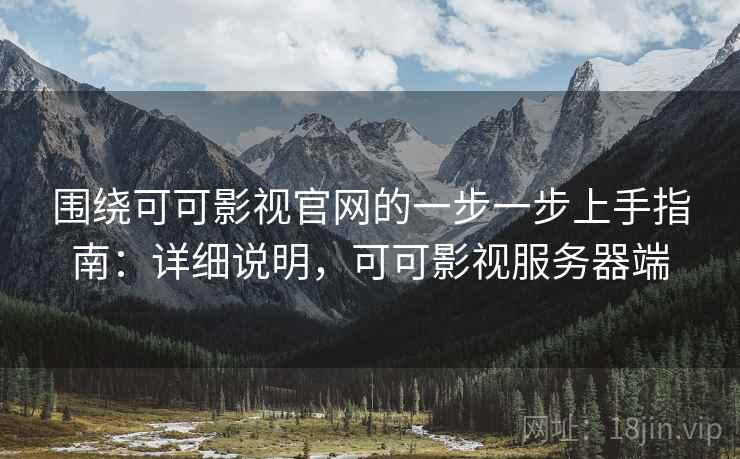 围绕可可影视官网的一步一步上手指南：详细说明，可可影视服务器端