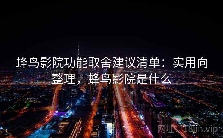 蜂鸟影院功能取舍建议清单：实用向整理，蜂鸟影院是什么