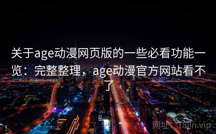 关于age动漫网页版的一些必看功能一览:完整整理,age动漫官方网站看不了 关于age动漫网页版的一些必看功能一览:完整整理,age动漫官方网站看不了