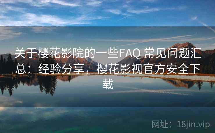 关于樱花影院的一些FAQ 常见问题汇总：经验分享，樱花影视官方安全下载