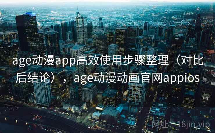 age动漫app高效使用步骤整理（对比后结论），age动漫动画官网appios