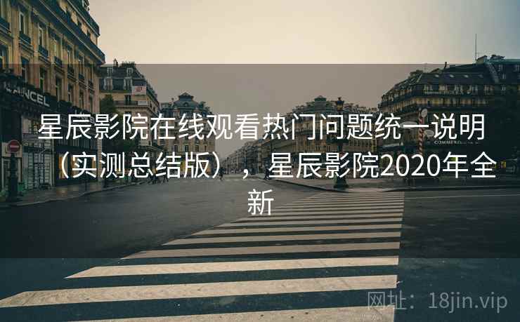 星辰影院在线观看热门问题统一说明（实测总结版），星辰影院2020年全新