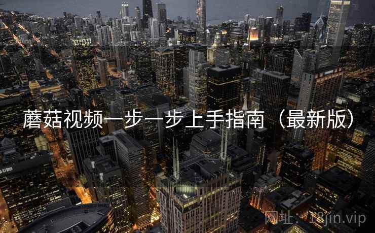 蘑菇视频一步一步上手指南（最新版）