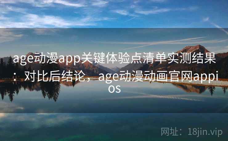 age动漫app关键体验点清单实测结果:对比后结论,age动漫动画官网appios age动漫app关键体验点清单实测结果:对比后结论,age动漫动画官网appios