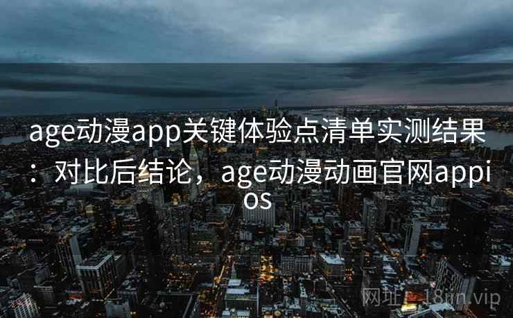 age动漫app关键体验点清单实测结果:对比后结论,age动漫动画官网appios age动漫app关键体验点清单实测结果:对比后结论,age动漫动画官网appios