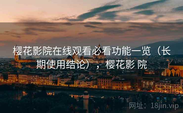 樱花影院在线观看必看功能一览（长期使用结论），樱花影 院