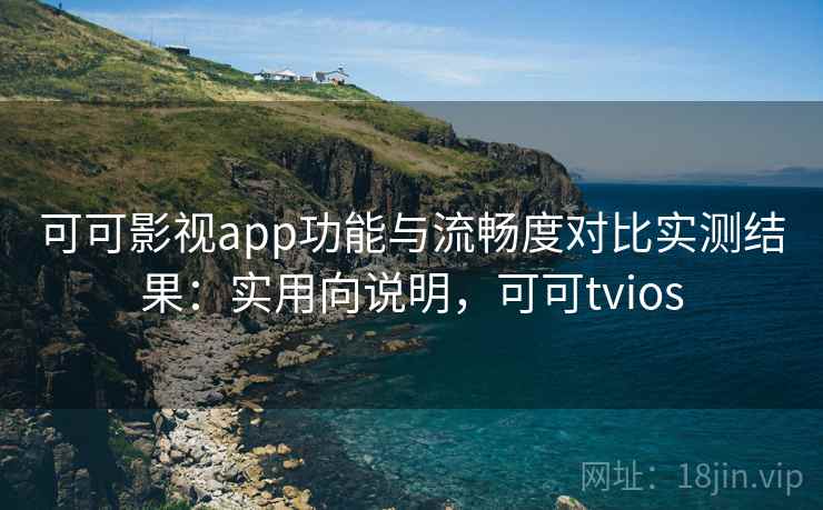 可可影视app功能与流畅度对比实测结果:实用向说明,可可tvios 可可影视app功能与流畅度对比实测结果:实用向说明,可可tvios
