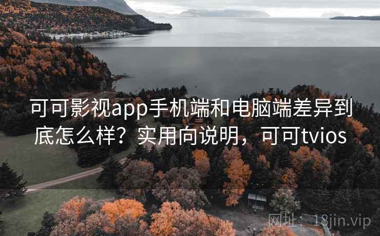 可可影视app手机端和电脑端差异到底怎么样？实用向说明，可可tvios