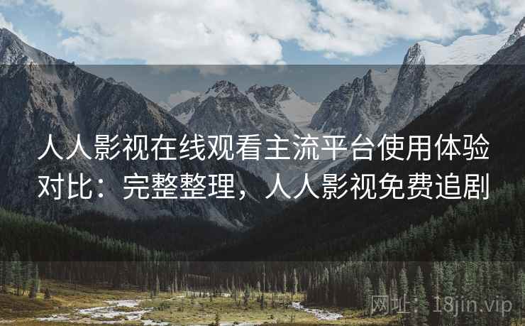 人人影视在线观看主流平台使用体验对比:完整整理,人人影视免费追剧 人人影视在线观看主流平台使用体验对比:完整整理,人人影视免费追剧