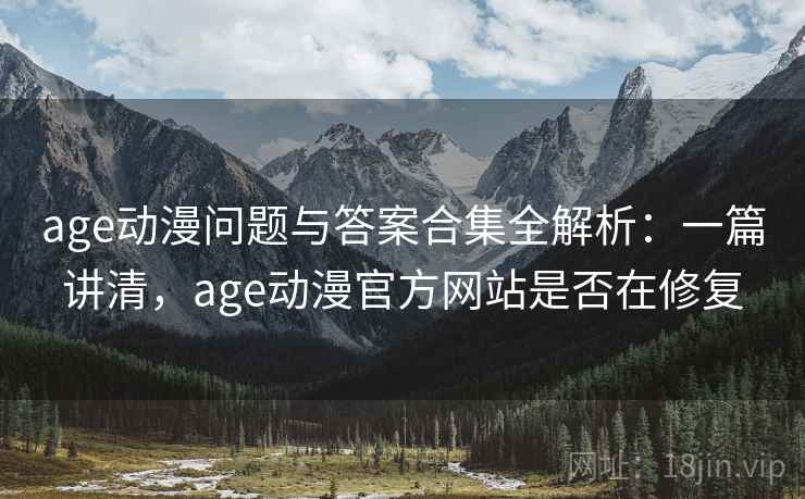 age动漫问题与答案合集全解析:一篇讲清,age动漫官方网站是否在修复 age动漫问题与答案合集全解析:一篇讲清,age动漫官方网站是否在修复