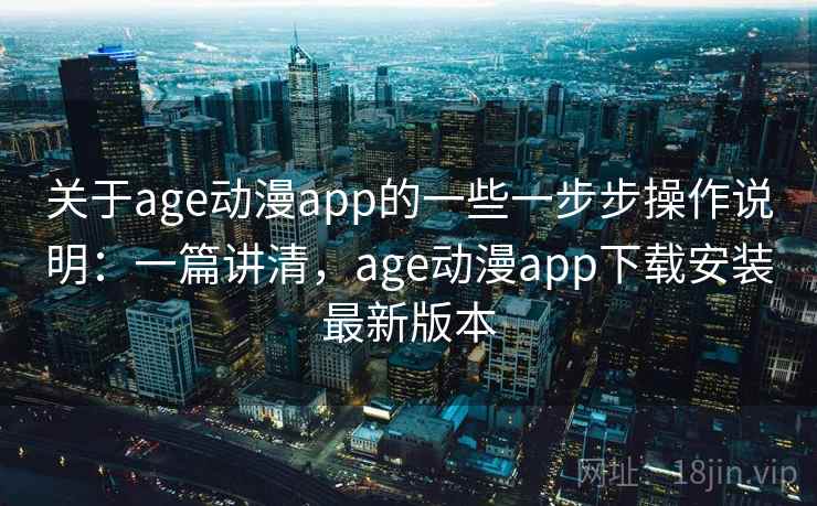 关于age动漫app的一些一步步操作说明:一篇讲清,age动漫app下载安装最新版本 关于age动漫app的一些一步步操作说明:一篇讲清,age动漫app下载安装最新版本