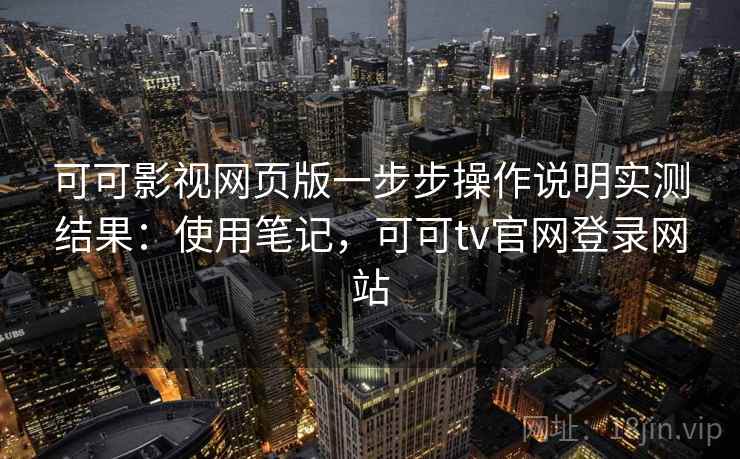 可可影视网页版一步步操作说明实测结果：使用笔记，可可tv官网登录网站
