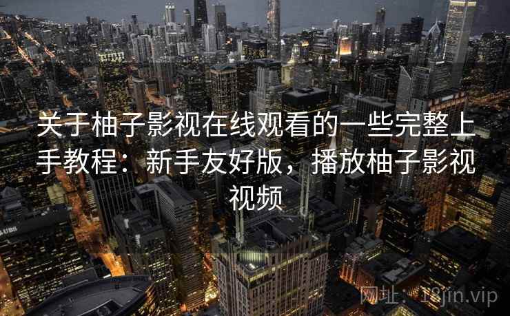 关于柚子影视在线观看的一些完整上手教程:新手友好版,播放柚子影视视频 关于柚子影视在线观看的一些完整上手教程:新手友好版,播放柚子影视视频
