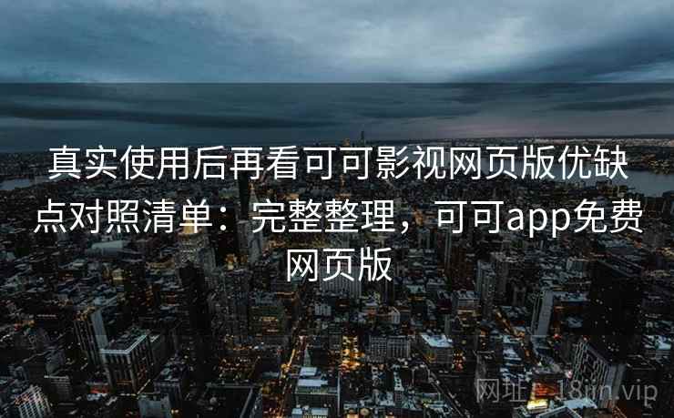 真实使用后再看可可影视网页版优缺点对照清单：完整整理，可可app免费网页版