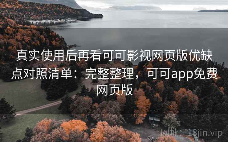 真实使用后再看可可影视网页版优缺点对照清单：完整整理，可可app免费网页版