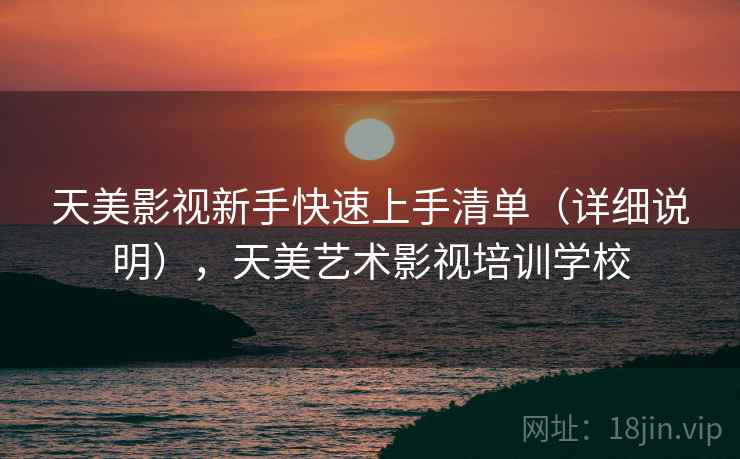 天美影视新手快速上手清单（详细说明），天美艺术影视培训学校