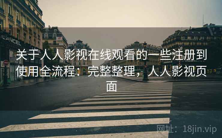 关于人人影视在线观看的一些注册到使用全流程:完整整理,人人影视页面 关于人人影视在线观看的一些注册到使用全流程:完整整理,人人影视页面