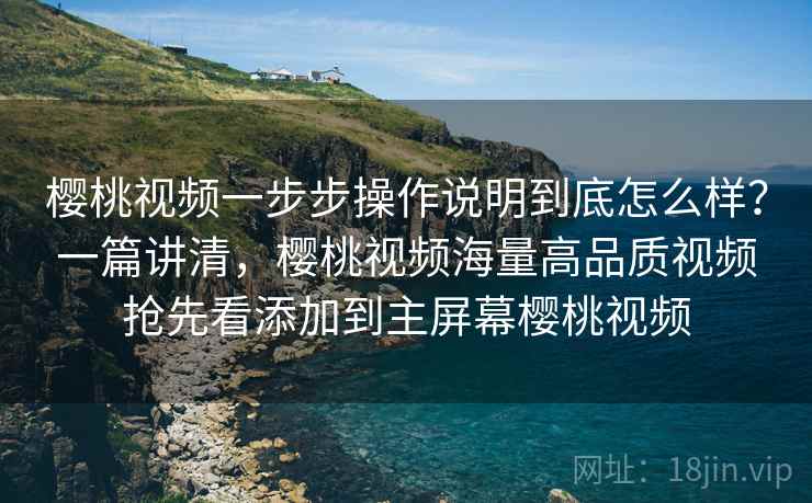 樱桃视频一步步操作说明到底怎么样?一篇讲清,樱桃视频海量高品质视频抢先看添加到主屏幕樱桃视频 樱桃视频一步步操作说明到底怎么样?一篇讲清,樱桃视频海量高品质视频抢先看添加到主屏幕樱桃视频