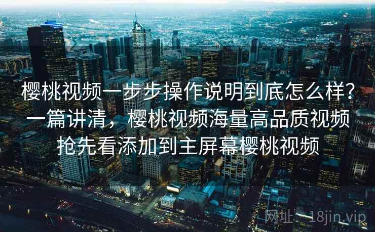 樱桃视频一步步操作说明到底怎么样?一篇讲清,樱桃视频海量高品质视频抢先看添加到主屏幕樱桃视频 樱桃视频一步步操作说明到底怎么样?一篇讲清,樱桃视频海量高品质视频抢先看添加到主屏幕樱桃视频