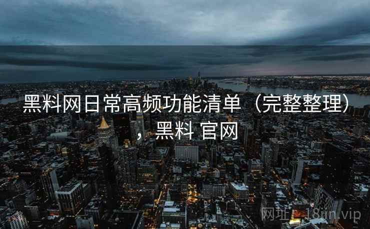 黑料网日常高频功能清单(完整整理),黑料 官网 黑料网日常高频功能清单(完整整理),黑料 官网