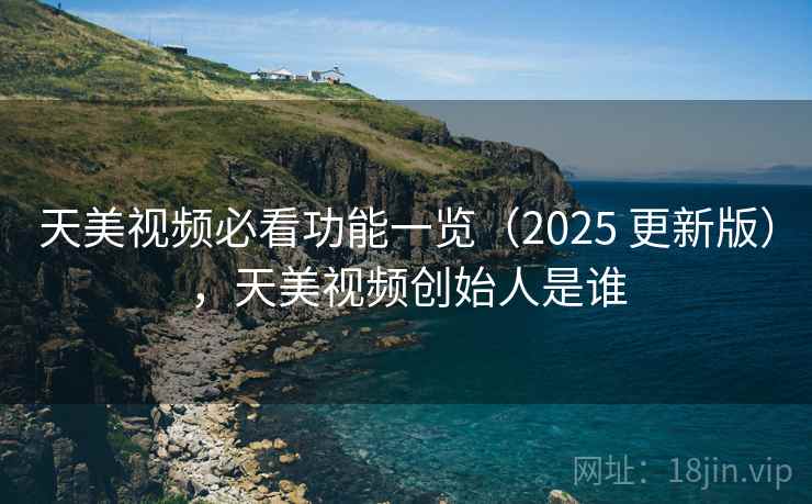 天美视频必看功能一览(2025 更新版),天美视频创始人是谁 天美视频必看功能一览(2025 更新版),天美视频创始人是谁