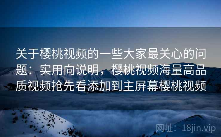 关于樱桃视频的一些大家最关心的问题:实用向说明,樱桃视频海量高品质视频抢先看添加到主屏幕樱桃视频 关于樱桃视频的一些大家最关心的问题:实用向说明,樱桃视频海量高品质视频抢先看添加到主屏幕樱桃视频