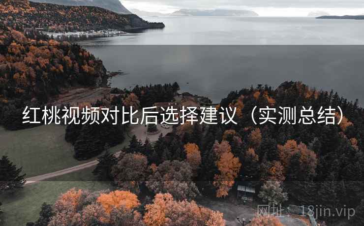 红桃视频对比后选择建议(实测总结) 红桃视频对比后选择建议(实测总结)