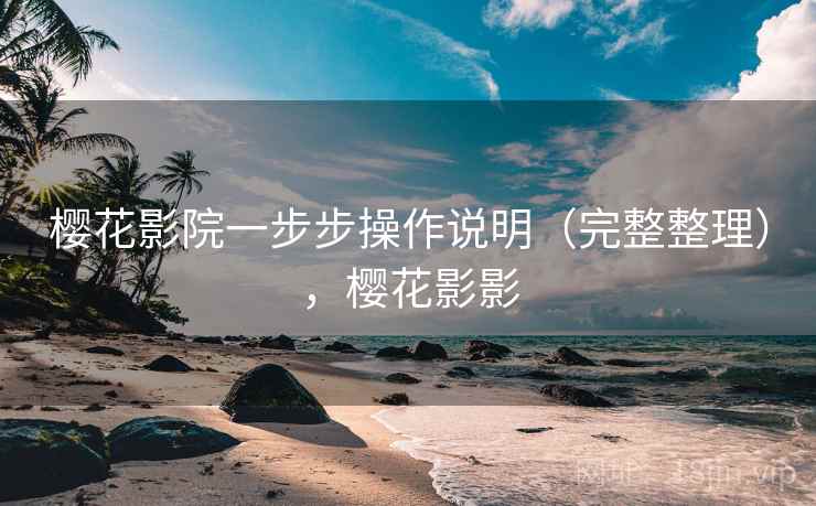 樱花影院一步步操作说明(完整整理),樱花影影 樱花影院一步步操作说明(完整整理),樱花影影