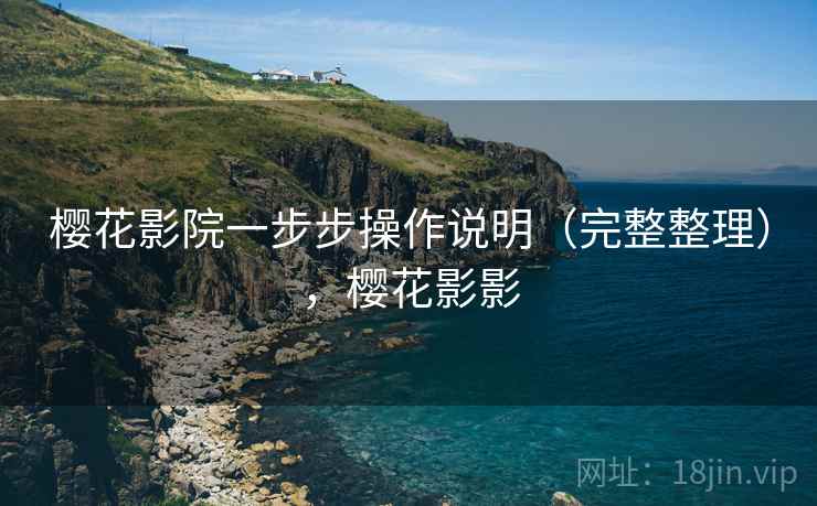 樱花影院一步步操作说明(完整整理),樱花影影 樱花影院一步步操作说明(完整整理),樱花影影