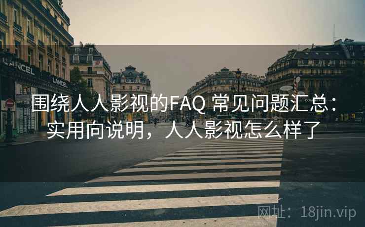 围绕人人影视的FAQ 常见问题汇总:实用向说明,人人影视怎么样了 围绕人人影视的FAQ 常见问题汇总:实用向说明,人人影视怎么样了