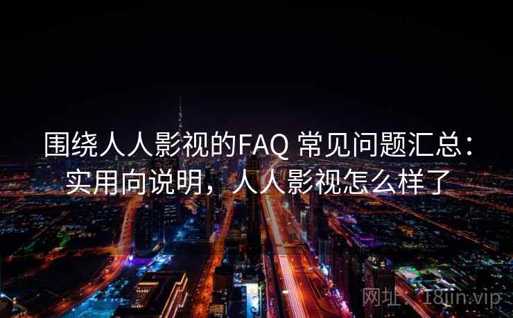 围绕人人影视的FAQ 常见问题汇总:实用向说明,人人影视怎么样了 围绕人人影视的FAQ 常见问题汇总:实用向说明,人人影视怎么样了