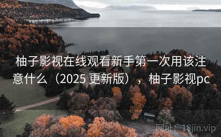 柚子影视在线观看新手第一次用该注意什么(2025 更新版),柚子影视pc 柚子影视在线观看新手第一次用该注意什么(2025 更新版),柚子影视pc