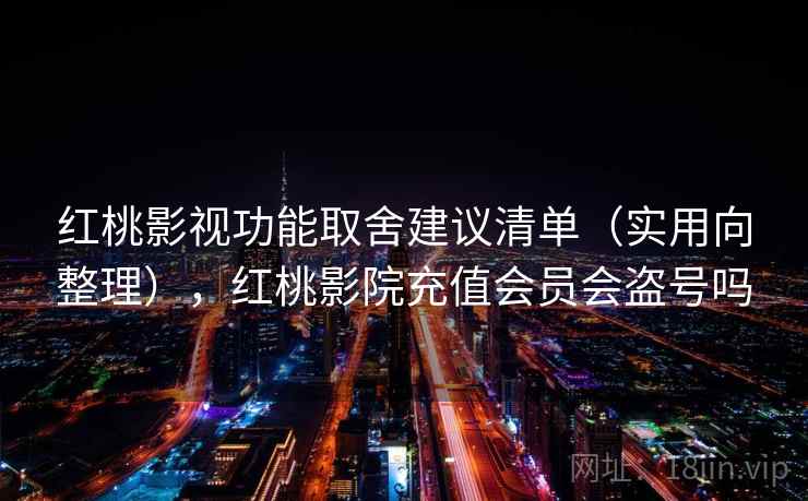 红桃影视功能取舍建议清单(实用向整理),红桃影院充值会员会盗号吗 红桃影视功能取舍建议清单(实用向整理),红桃影院充值会员会盗号吗