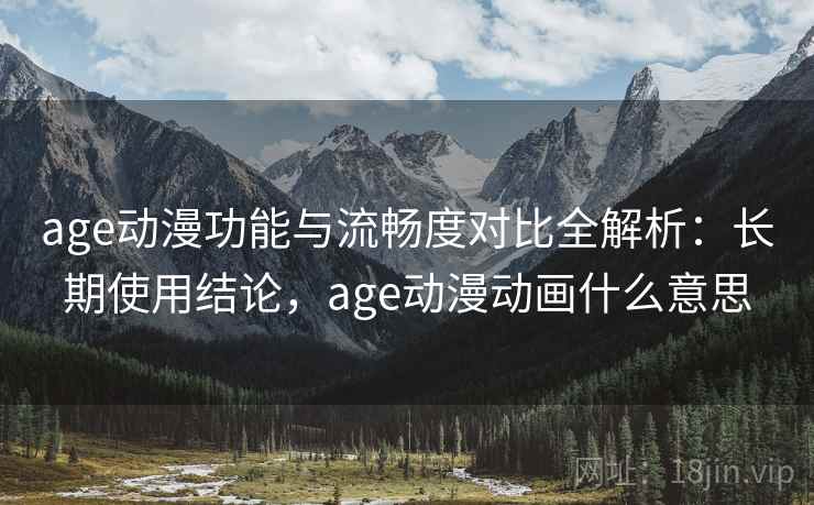 age动漫功能与流畅度对比全解析:长期使用结论,age动漫动画什么意思 age动漫功能与流畅度对比全解析:长期使用结论,age动漫动画什么意思