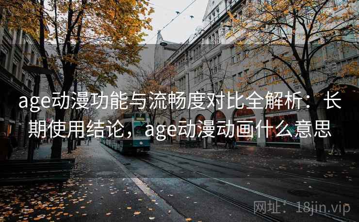 age动漫功能与流畅度对比全解析:长期使用结论,age动漫动画什么意思 age动漫功能与流畅度对比全解析:长期使用结论,age动漫动画什么意思