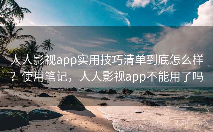 人人影视app实用技巧清单到底怎么样?使用笔记,人人影视app不能用了吗 人人影视app实用技巧清单到底怎么样?使用笔记,人人影视app不能用了吗