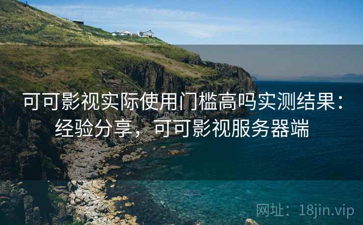 可可影视实际使用门槛高吗实测结果：经验分享，可可影视服务器端