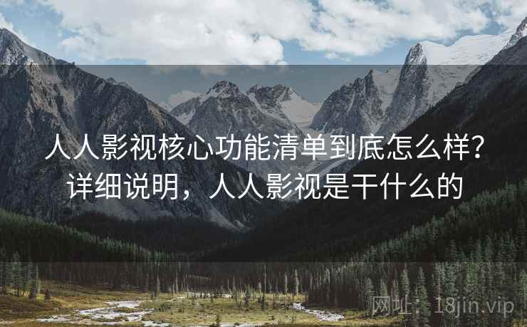 人人影视核心功能清单到底怎么样?详细说明,人人影视是干什么的 人人影视核心功能清单到底怎么样?详细说明,人人影视是干什么的