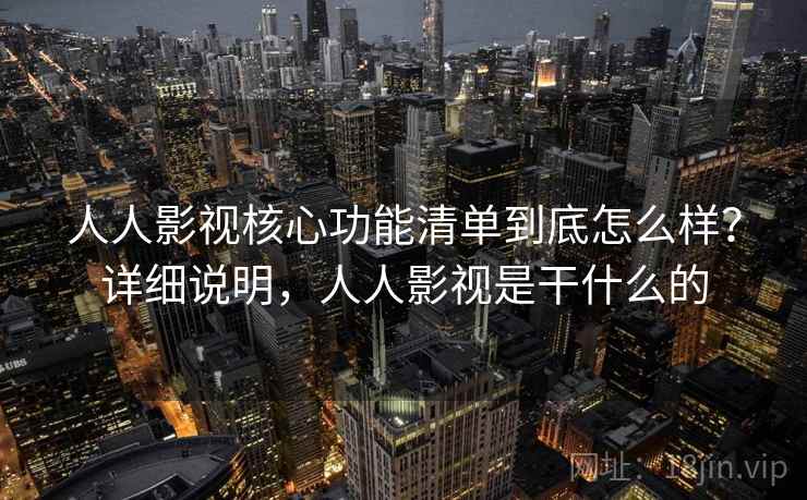 人人影视核心功能清单到底怎么样?详细说明,人人影视是干什么的 人人影视核心功能清单到底怎么样?详细说明,人人影视是干什么的