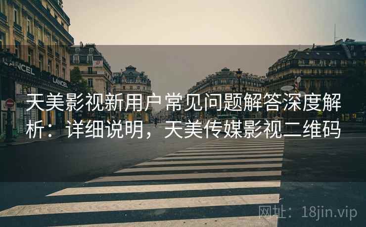 天美影视新用户常见问题解答深度解析:详细说明,天美传媒影视二维码 天美影视新用户常见问题解答深度解析:详细说明,天美传媒影视二维码