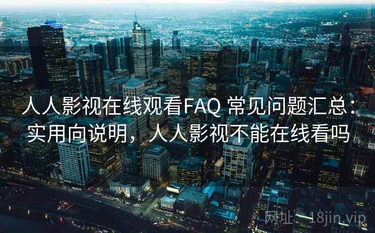 人人影视在线观看FAQ 常见问题汇总:实用向说明,人人影视不能在线看吗 人人影视在线观看FAQ 常见问题汇总:实用向说明,人人影视不能在线看吗