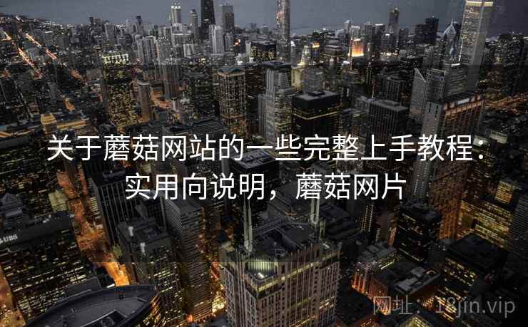 关于蘑菇网站的一些完整上手教程:实用向说明,蘑菇网片 关于蘑菇网站的一些完整上手教程:实用向说明,蘑菇网片