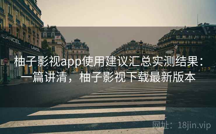 柚子影视app使用建议汇总实测结果:一篇讲清,柚子影视下载最新版本 柚子影视app使用建议汇总实测结果:一篇讲清,柚子影视下载最新版本